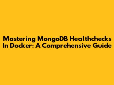 Mastering MongoDB Healthchecks In Docker: A Comprehensive Guide