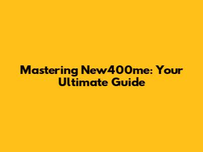 Mastering New400me: Your Ultimate Guide