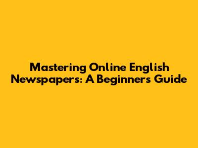 Mastering Online English Newspapers: A Beginner's Guide
