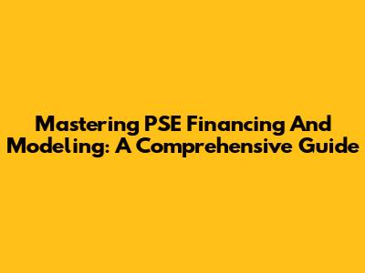 Mastering PSE Financing And Modeling: A Comprehensive Guide