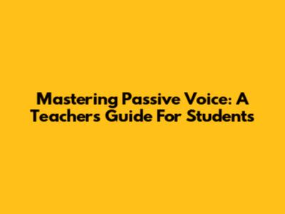 Mastering Passive Voice: A Teacher's Guide For Students