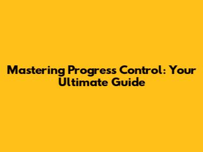 Mastering Progress Control: Your Ultimate Guide