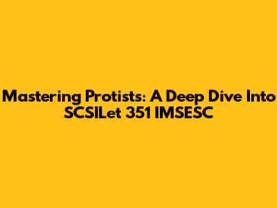 Mastering Protists: A Deep Dive Into SCSILet 351 IMSESC