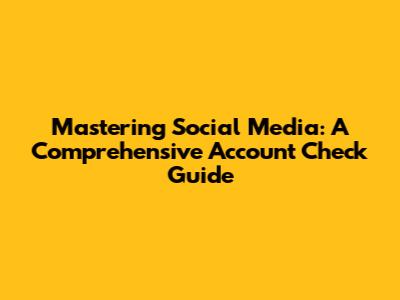 Mastering Social Media: A Comprehensive Account Check Guide