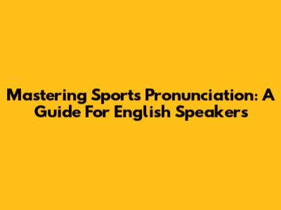 Mastering Sports Pronunciation: A Guide For English Speakers