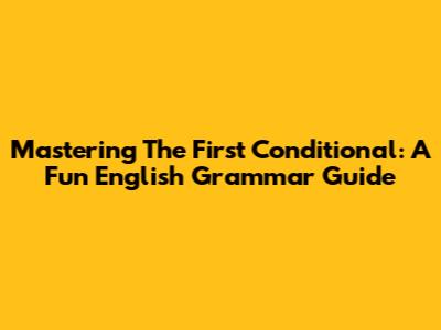 Mastering The First Conditional: A Fun English Grammar Guide