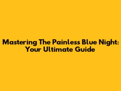 Mastering The Painless Blue Night: Your Ultimate Guide