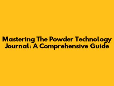 Mastering The Powder Technology Journal: A Comprehensive Guide