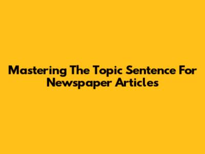 Mastering The Topic Sentence For Newspaper Articles