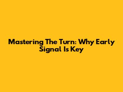 Mastering The Turn: Why Early Signal Is Key