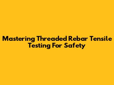 Mastering Threaded Rebar Tensile Testing For Safety