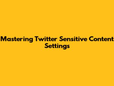 Mastering Twitter Sensitive Content Settings