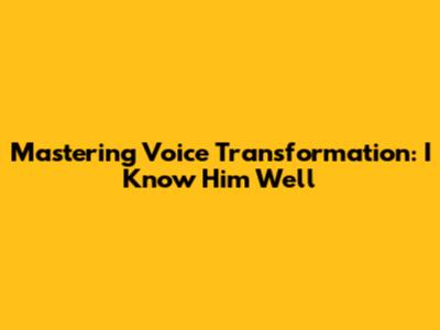 Mastering Voice Transformation: I Know Him Well