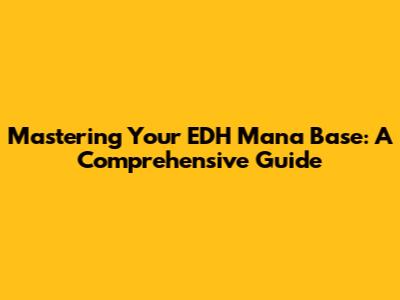 Mastering Your EDH Mana Base: A Comprehensive Guide