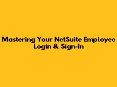 Mastering Your NetSuite Employee Login & Sign-In