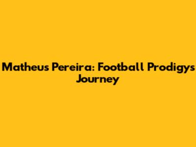 Matheus Pereira: Football Prodigy's Journey