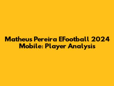 Matheus Pereira EFootball 2024 Mobile: Player Analysis