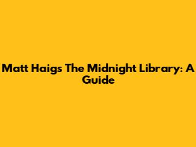 Matt Haig's 'The Midnight Library': A Guide