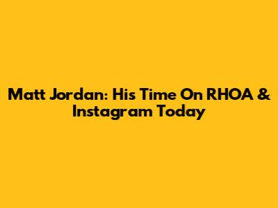 Matt Jordan: His Time On RHOA & Instagram Today