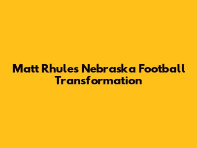 Matt Rhule's Nebraska Football Transformation