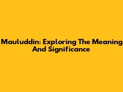 Mauluddin: Exploring The Meaning And Significance