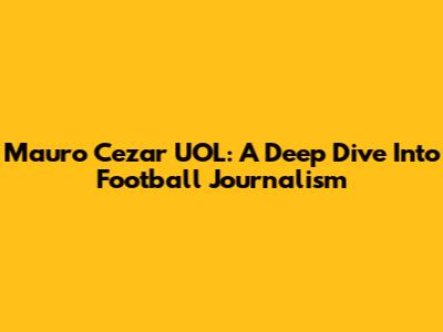 Mauro Cezar UOL: A Deep Dive Into Football Journalism