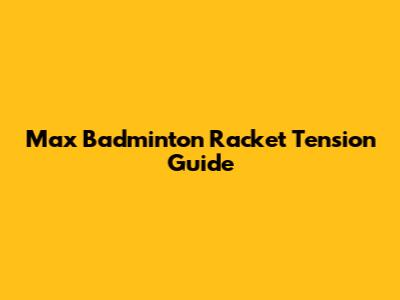 Max Badminton Racket Tension Guide