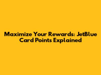 Maximize Your Rewards: JetBlue Card Points Explained