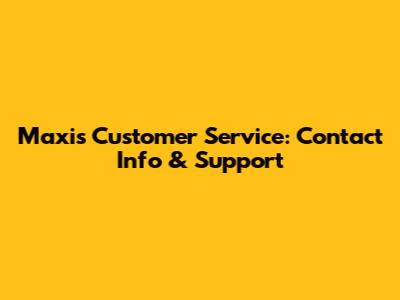 Maxis Customer Service: Contact Info & Support