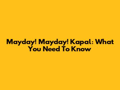 Mayday! Mayday! Kapal: What You Need To Know