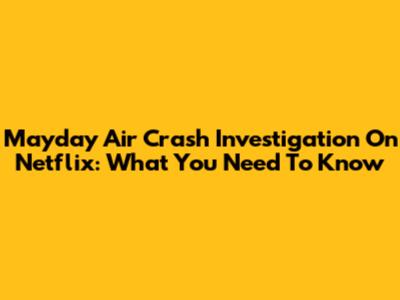 Mayday Air Crash Investigation On Netflix: What You Need To Know