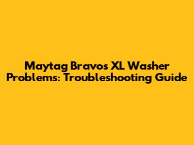 Maytag Bravos XL Washer Problems: Troubleshooting Guide