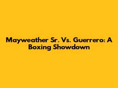 Mayweather Sr. Vs. Guerrero: A Boxing Showdown
