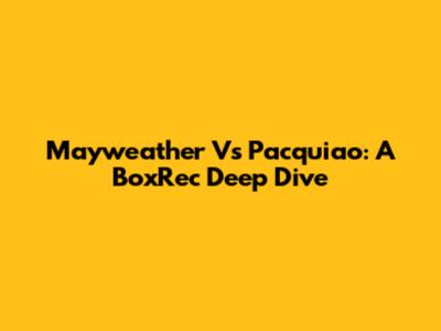 Mayweather Vs Pacquiao: A BoxRec Deep Dive