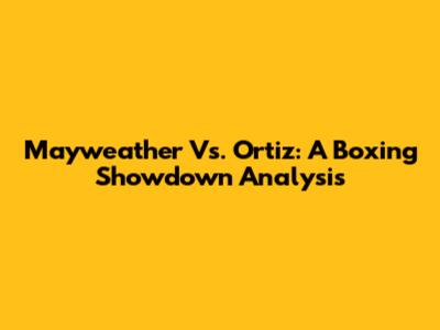 Mayweather Vs. Ortiz: A Boxing Showdown Analysis