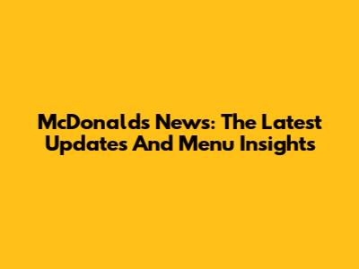 McDonald's News: The Latest Updates And Menu Insights