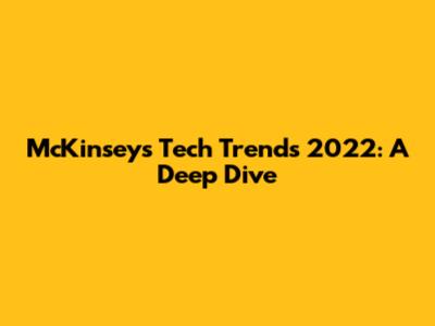 McKinsey's Tech Trends 2022: A Deep Dive