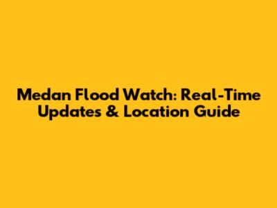 Medan Flood Watch: Real-Time Updates & Location Guide
