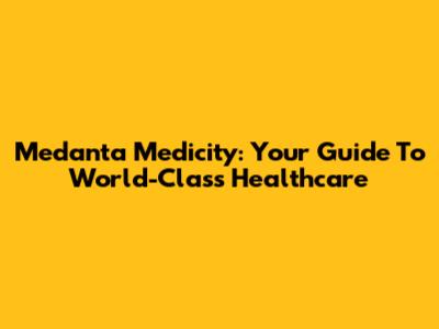 Medanta Medicity: Your Guide To World-Class Healthcare