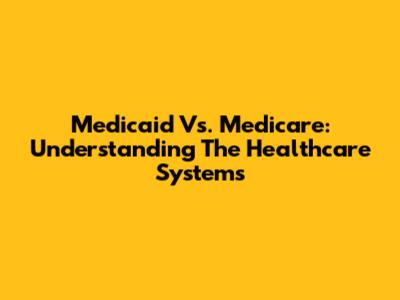 Medicaid Vs. Medicare: Understanding The Healthcare Systems