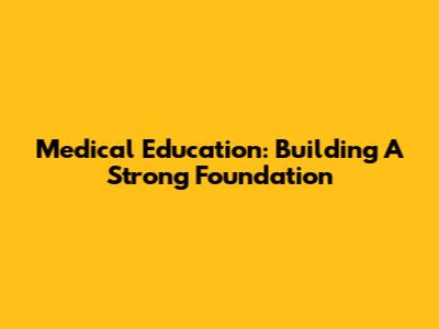 Medical Education: Building A Strong Foundation