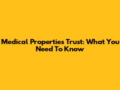 Medical Properties Trust: What You Need To Know