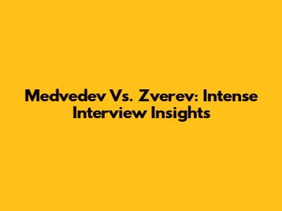 Medvedev Vs. Zverev: Intense Interview Insights