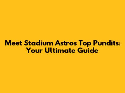 Meet Stadium Astro's Top Pundits: Your Ultimate Guide