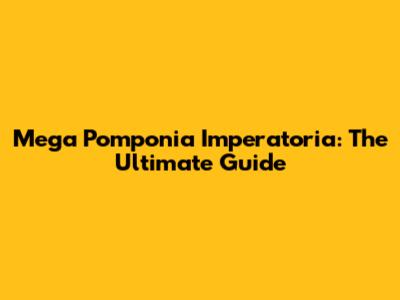 Mega Pomponia Imperatoria: The Ultimate Guide