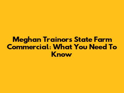 Meghan Trainor's State Farm Commercial: What You Need To Know