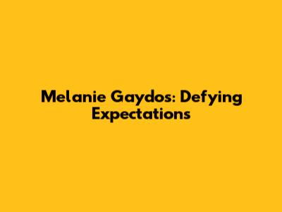 Melanie Gaydos: Defying Expectations