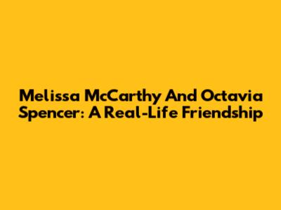 Melissa McCarthy And Octavia Spencer: A Real-Life Friendship