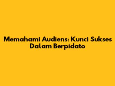 Memahami Audiens: Kunci Sukses Dalam Berpidato