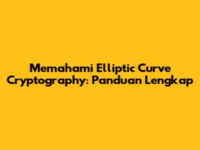 Memahami Elliptic Curve Cryptography: Panduan Lengkap